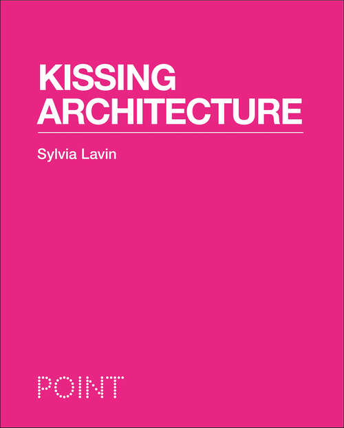 Book cover of Kissing Architecture (POINT: Essays on Architecture #1)