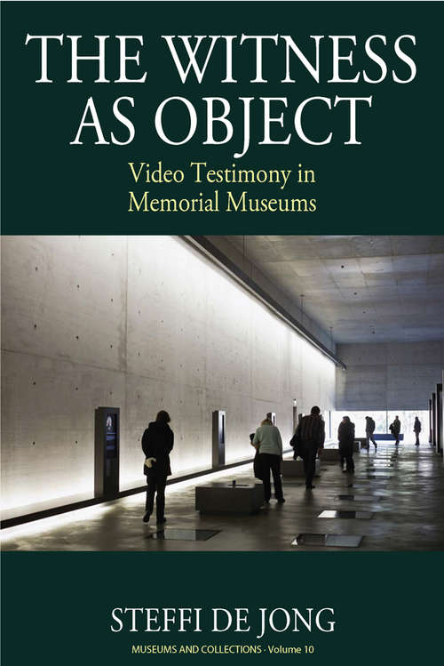 Book cover of The Witness as Object: Video Testimony in Memorial Museums (Museums and Collections #10)