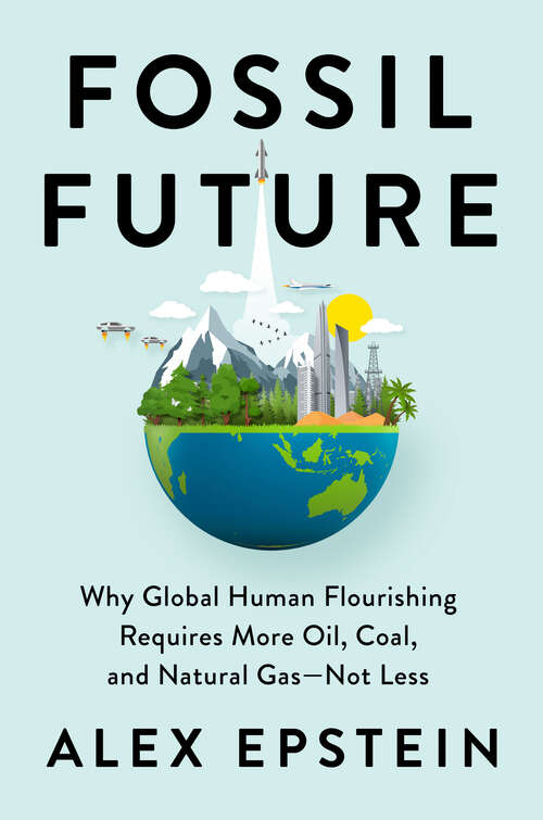 Book cover of Fossil Future: Why Global Human Flourishing Requires More Oil, Coal, and Natural Gas--Not Less