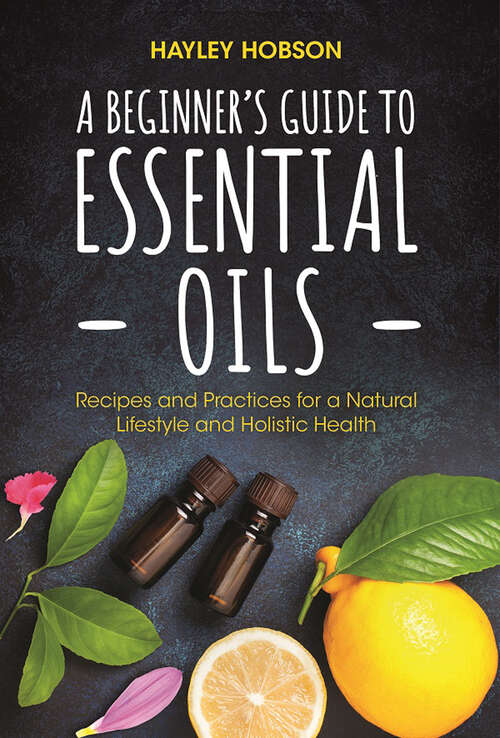 Book cover of A Beginner's Guide to Essential Oils: Recipes and Practices for a Natural Lifestyle and Holistic Health