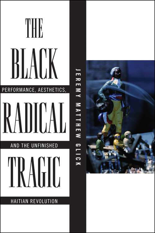 Book cover of The Black Radical Tragic: Performance, Aesthetics, and the Unfinished Haitian Revolution (America and the Long 19th Century #2)