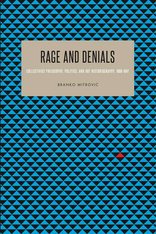 Book cover of Rage and Denials: Collectivist Philosophy, Politics, and Art Historiography, 1890–1947