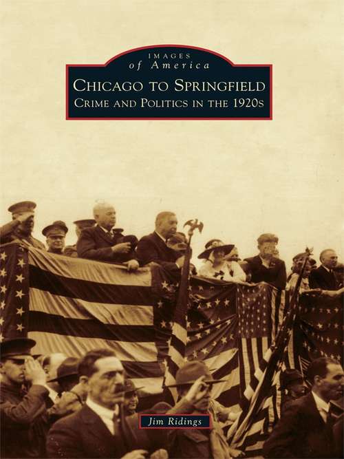 Book cover of Chicago to Springfield: Crime and Politics in the 1920s (Images of America)