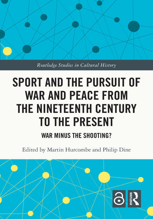 Book cover of Sport and the Pursuit of War and Peace from the Nineteenth Century to the Present: War Minus the Shooting? (Routledge Studies in Cultural History)