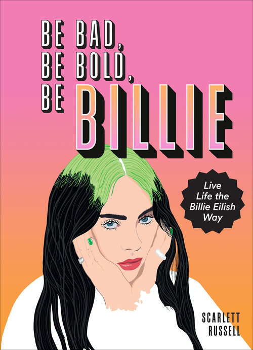 Book cover of Be Bad, Be Bold, Be Billie: Live Life the Billie Eilish Way