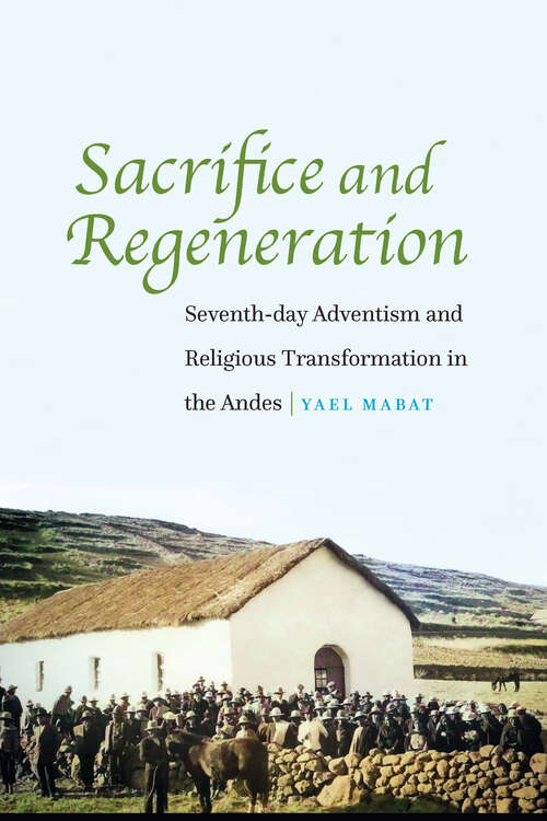 Book cover of Sacrifice and Regeneration: Seventh-day Adventism and Religious Transformation in the Andes