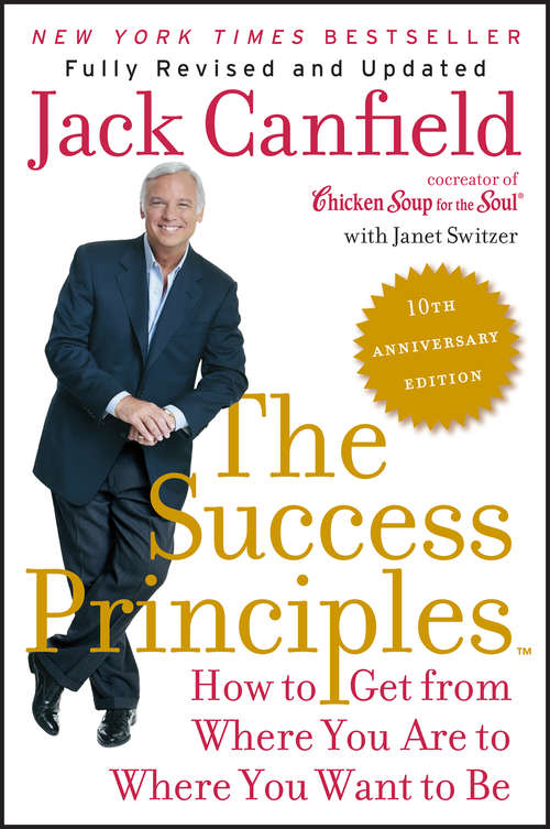 Book cover of The Success Principles(TM) - 10th Anniversary Edition: How to Get from Where You Are to Where You Want to Be (10)