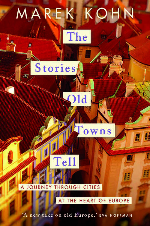 Book cover of The Stories Old Towns Tell: A Journey through Cities at the Heart of Europe