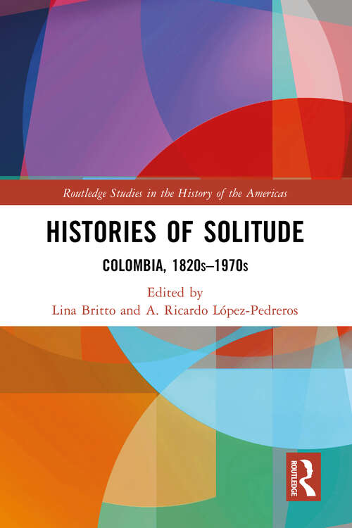 Book cover of Histories of Solitude: Colombia, 1820s-1970s (Routledge Studies in the History of the Americas)