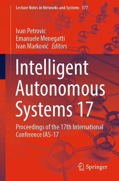 Book cover of Intelligent Autonomous Systems 17: Proceedings of the 17th International Conference IAS-17 (1st ed. 2023) (Lecture Notes in Networks and Systems #577)