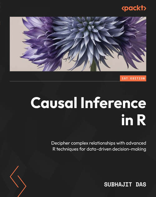 Book cover of Causal Inference in R: Decipher complex relationships with advanced R techniques for data-driven decision-making