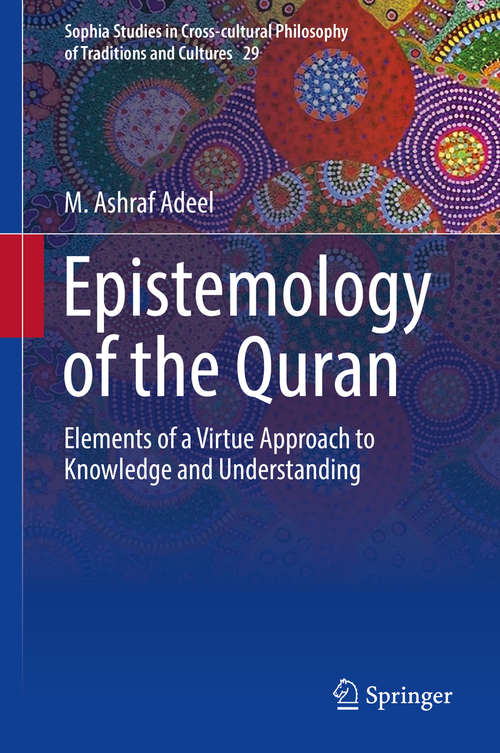 Book cover of Epistemology of the Quran: Elements of a Virtue Approach to Knowledge and Understanding (1st ed. 2019) (Sophia Studies in Cross-cultural Philosophy of Traditions and Cultures #29)