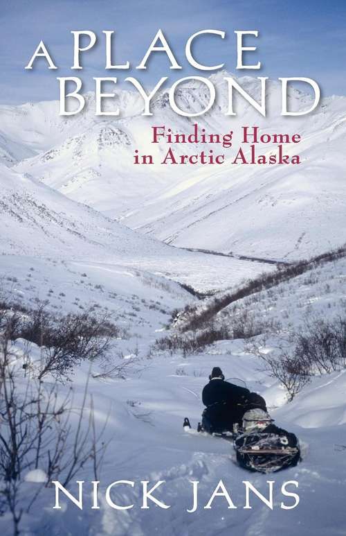 Book cover of A Place Beyond: Finding Home in Arctic Alaska
