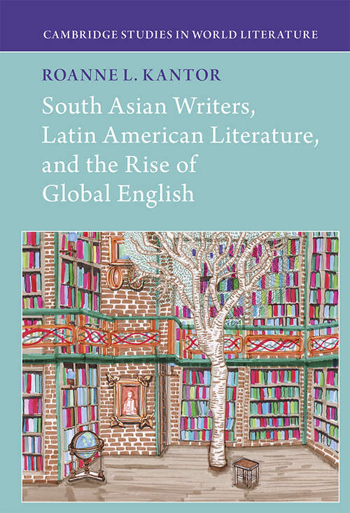 Book cover of South Asian Writers, Latin American Literature, and the Rise of Global English (Cambridge Studies in World Literature)