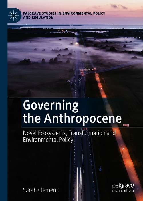 Book cover of Governing the Anthropocene: Novel Ecosystems, Transformation and Environmental Policy (1st ed. 2021) (Palgrave Studies in Environmental Policy and Regulation)