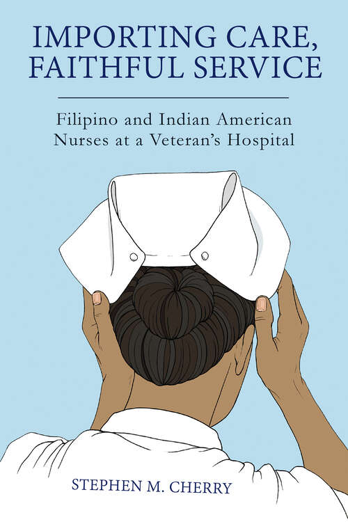 Book cover of Importing Care, Faithful Service: Filipino and Indian American Nurses at a Veterans Hospital (Critical Issues in Health and Medicine)