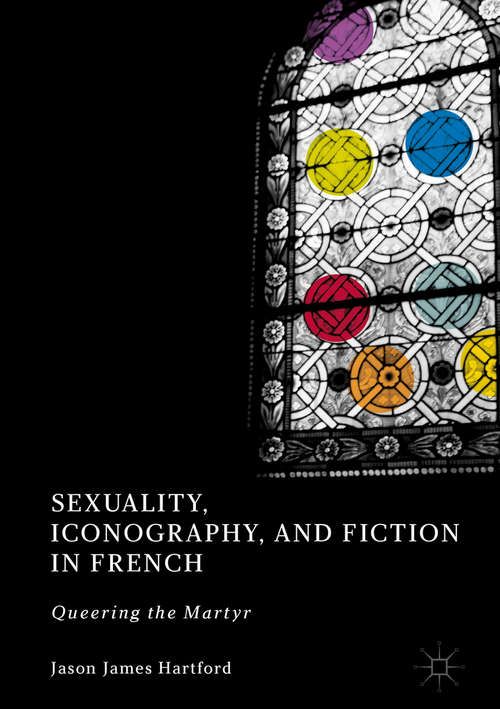 Book cover of Sexuality, Iconography, and Fiction in French: Queering the Martyr (1st ed. 2018)