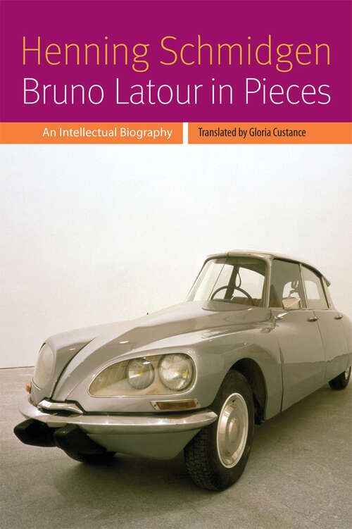 Book cover of Bruno Latour in Pieces: An Intellectual Biography (Forms of Living)