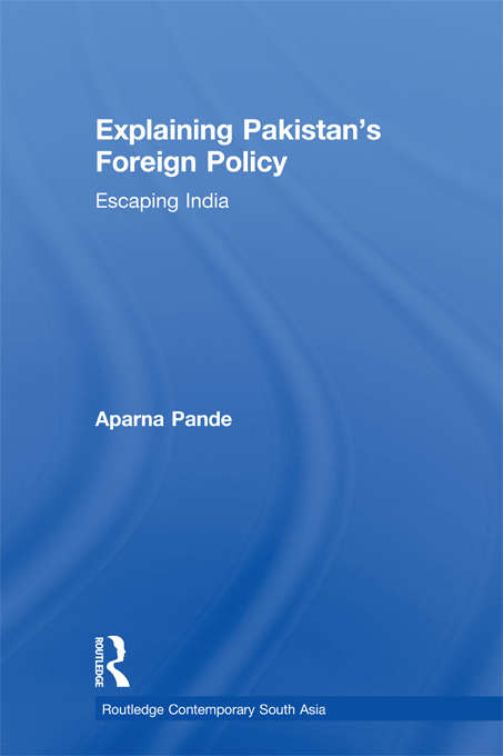 Book cover of Explaining Pakistan's Foreign Policy: Escaping India (Routledge Contemporary South Asia Series)