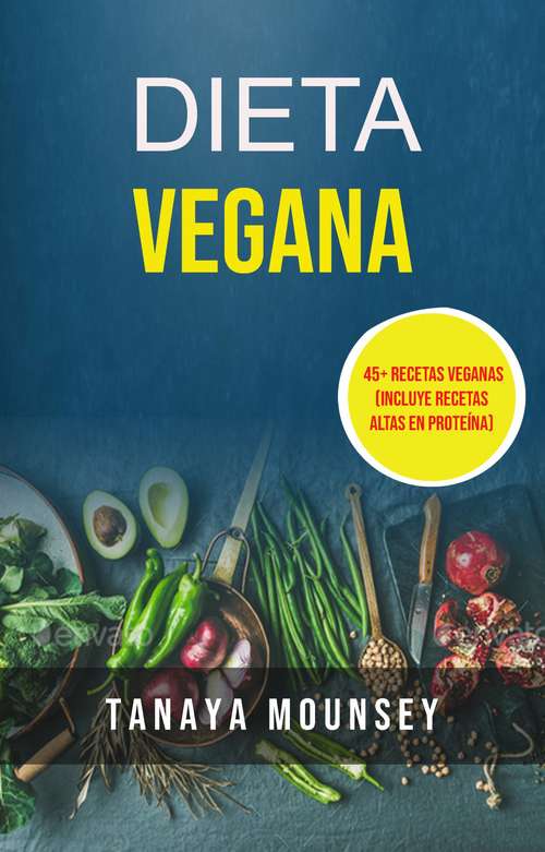 Book cover of Dieta Vegana: 45+ Recetas Veganas (Incluye Recetas Altas En Proteína)