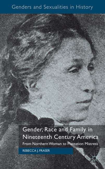 Book cover of Gender, Race and Family in Nineteenth Century America: From Northern Woman to Plantation Mistress (Genders and Sexualities in History)