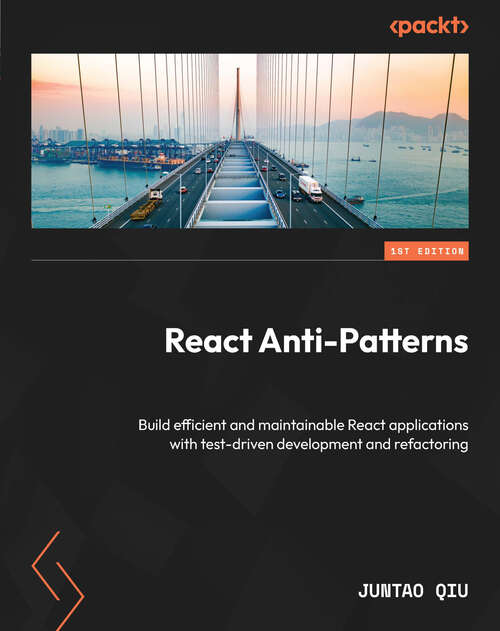 Book cover of React Anti-Patterns: Build efficient and maintainable React applications with test-driven development and refactoring