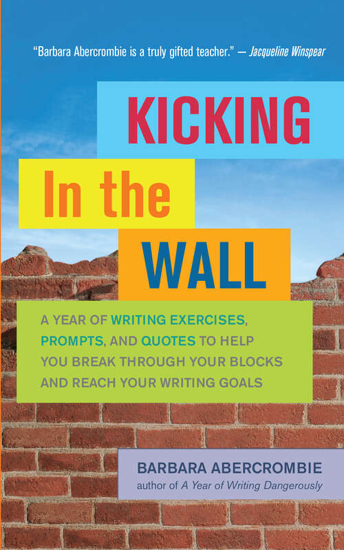 Book cover of Kicking In the Wall: A Year of Writing Exercises, Prompts, and Quotes to Help You Break Through Your Blocks and Reach Your Writing Goals