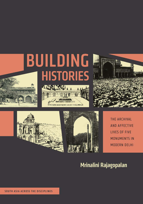 Book cover of Building Histories: The Archival and Affective Lives of Five Monuments in Modern Delhi