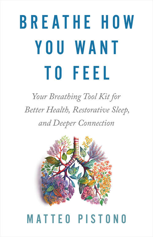 Book cover of Breathe How You Want to Feel: Your Breathing Tool Kit for Better Health, Restorative Sleep, and Deeper Connection