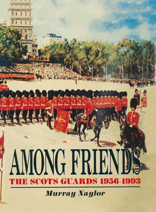 Book cover of Among Friends: The Scots Guards, 1956–1993