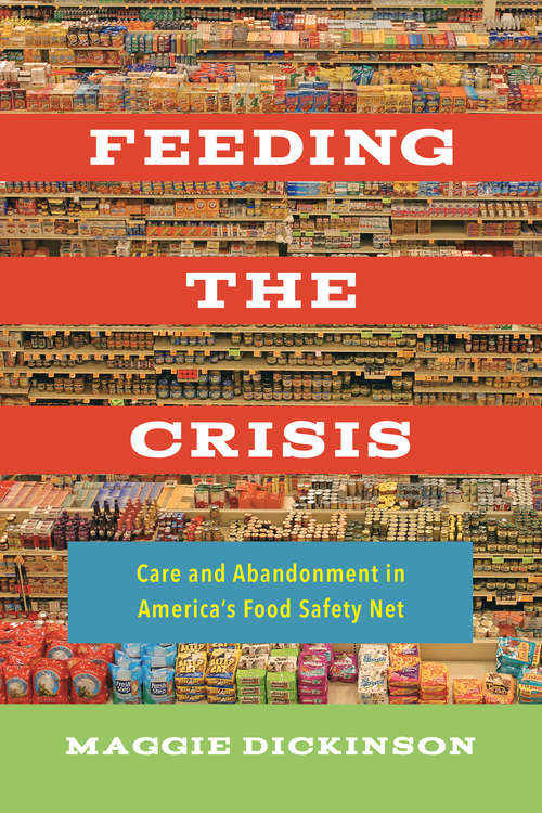 Book cover of Feeding the Crisis: Care and Abandonment in America's Food Safety Net (California Studies in Food and Culture #71)