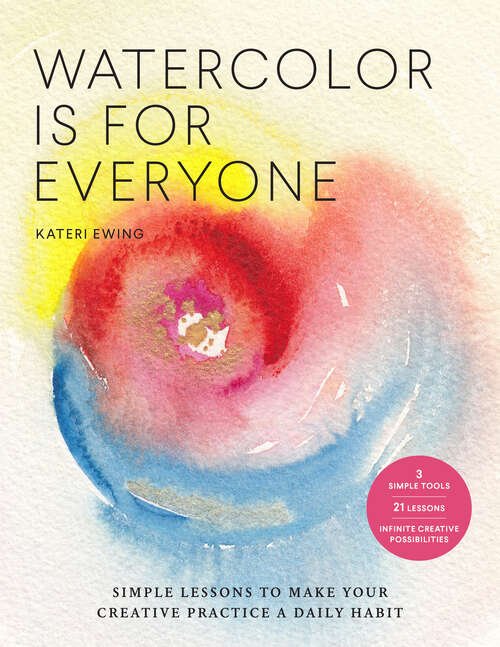 Book cover of Watercolor Is for Everyone: Simple Lessons to Make Your Creative Practice a Daily Habit