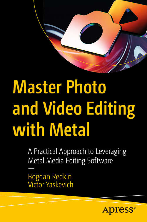 Book cover of Master Photo and Video Editing with Metal: A Practical Approach to Leveraging Metal Media Editing Software (First Edition)