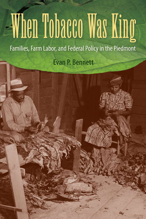 Book cover of When Tobacco Was King: Families, Farm Labor, and Federal Policy in the Piedmont