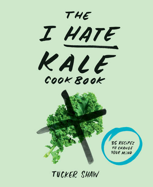 Book cover of The I Hate Kale Cookbook: 35 Recipes to Change Your Mind