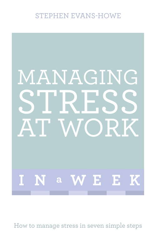 Book cover of Managing Stress At Work In A Week: How To Manage Stress In Seven Simple Steps
