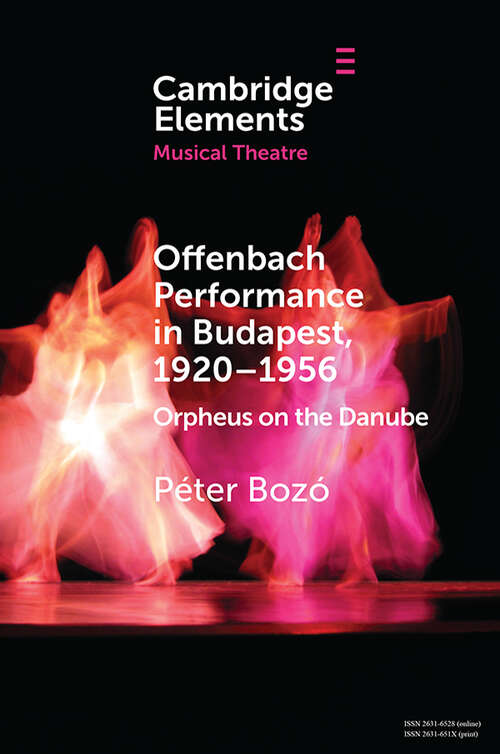 Book cover of Offenbach Performance in Budapest, 1920–1956: Orpheus on the Danube (Elements in Musical Theatre)