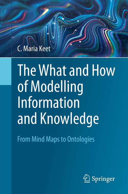 Book cover of The What and How of Modelling Information and Knowledge: From Mind Maps to Ontologies (1st ed. 2023)
