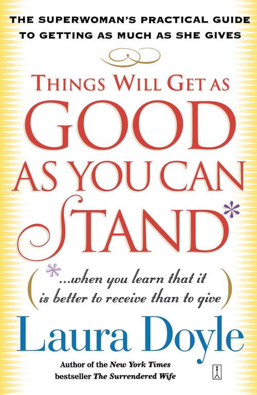 Book cover of Things Will Get as Good as You Can Stand: (. . . When you learn that it is better to receive than to give) The Superwoman's Practical Guide to Getting as Much as She Gives