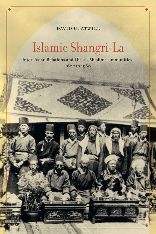 Book cover of Islamic Shangri-La: Inter-Asian Relations and Lhasa's Muslim Communities, 1600 to 1960