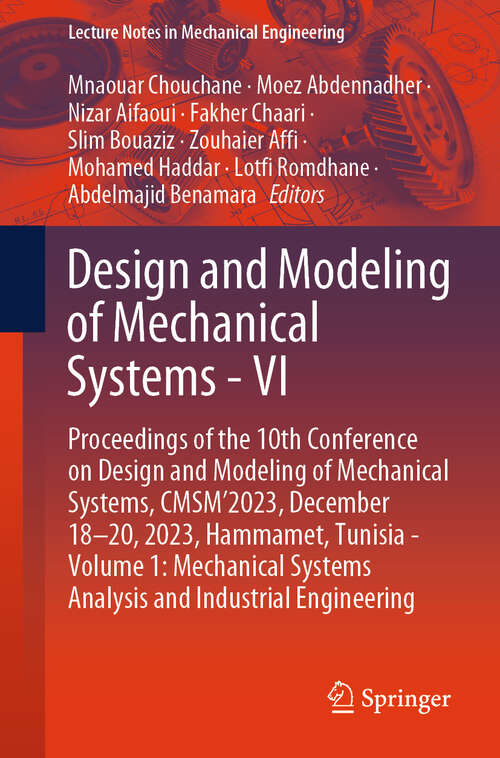 Book cover of Design and Modeling of Mechanical Systems - VI: Proceedings of the 10th Conference on Design and Modeling of Mechanical Systems, CMSM'2023, December 18-20, 2023, Hammamet, Tunisia - Volume 1: Mechanical Systems Analysis and Industrial Engineering (2024) (Lecture Notes in Mechanical Engineering)