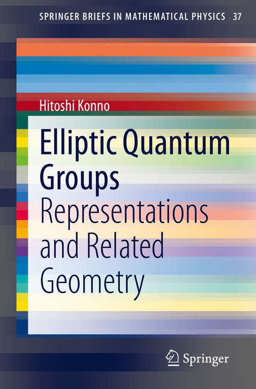 Book cover of Elliptic Quantum Groups: Representations and Related Geometry (1st ed. 2020) (SpringerBriefs in Mathematical Physics #37)