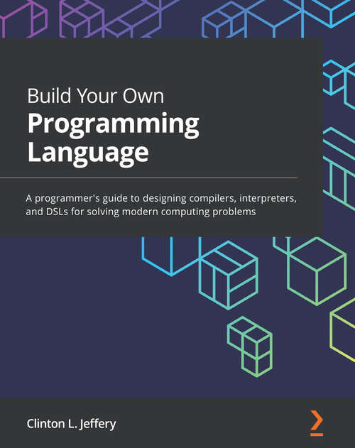 Book cover of Build Your Own Programming Language: A programmer's guide to designing compilers, interpreters, and DSLs for solving modern computing problems (1)