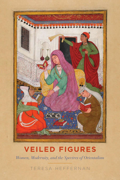 Book cover of Veiled Figures: Women, Modernity, and the Spectres of Orientalism