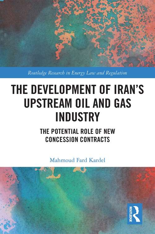 Book cover of The Development of Iran’s Upstream Oil and Gas Industry: The Potential Role of New Concession Contracts (Routledge Research in Energy Law and Regulation)