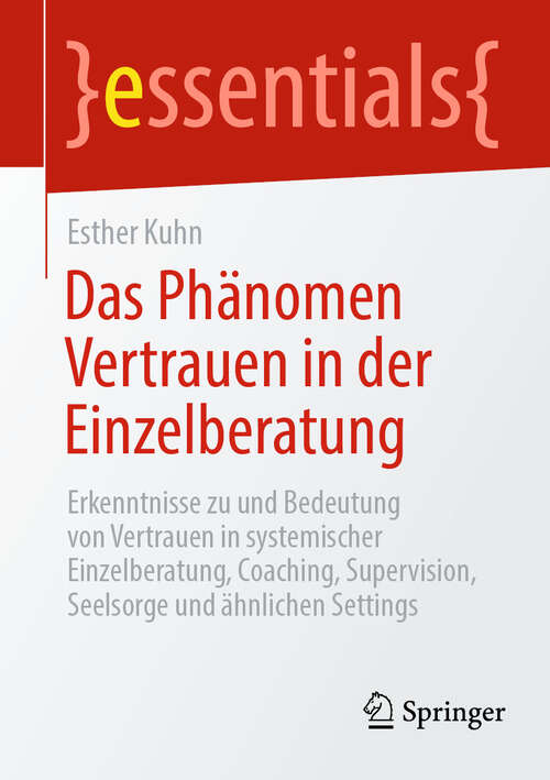 Book cover of Das Phänomen Vertrauen in der Einzelberatung: Erkenntnisse zu und Bedeutung von Vertrauen in systemischer Einzelberatung, Coaching, Supervision, Seelsorge und ähnlichen Settings (essentials)