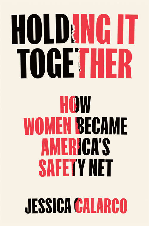 Book cover of Holding It Together: How Women Became America's Safety Net