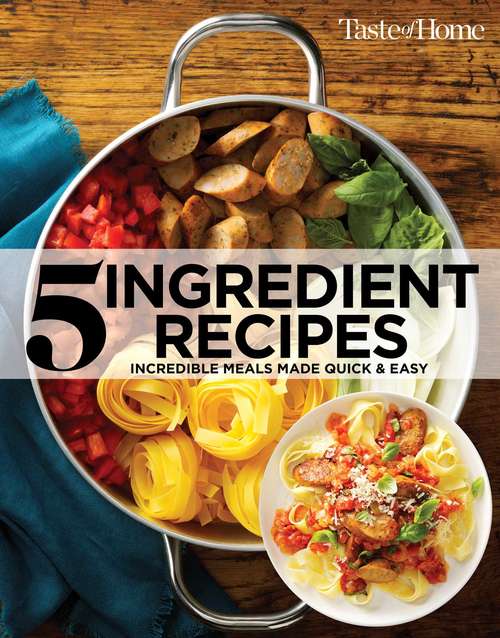 Book cover of 5 Ingredient Recipes: Incredible Meals Made Quick & Easy (Second Edition) (Taste of Home)