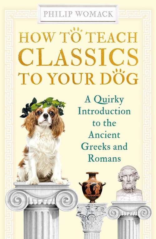 Book cover of How to Teach Classics to Your Dog: A Quirky Introduction to the Ancient Greeks and Romans