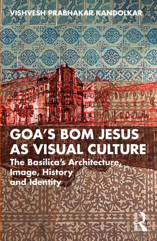 Book cover of Goa’s Bom Jesus as Visual Culture: The Basilica’s Architecture, Image, History and Identity